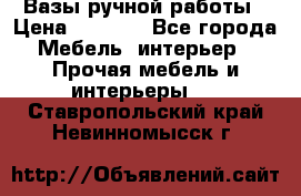 Вазы ручной работы › Цена ­ 7 000 - Все города Мебель, интерьер » Прочая мебель и интерьеры   . Ставропольский край,Невинномысск г.
